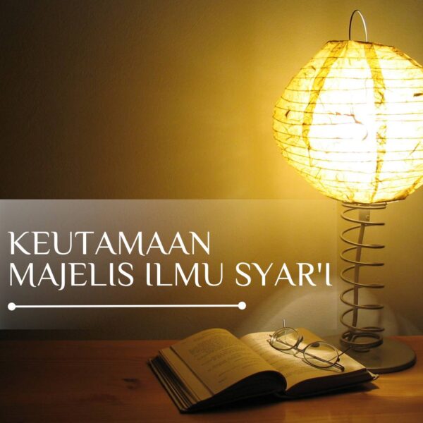 KEUTAMAAN MAJELIS ILMU SYAR’I